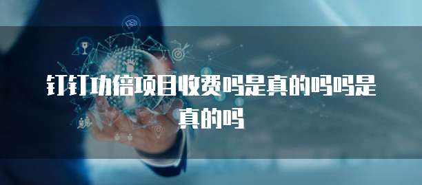 钉钉功倍项目收费吗是真的吗吗是真的吗