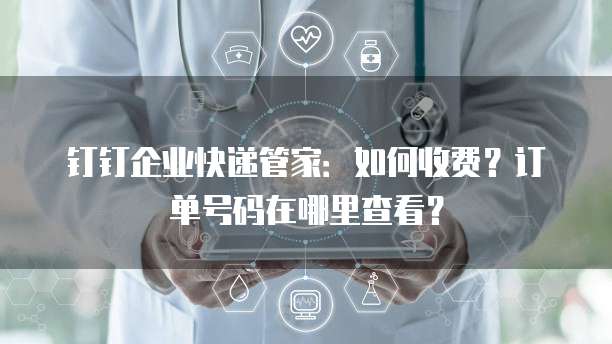 钉钉企业快递管家:如何收费?订单号码在哪里查看?