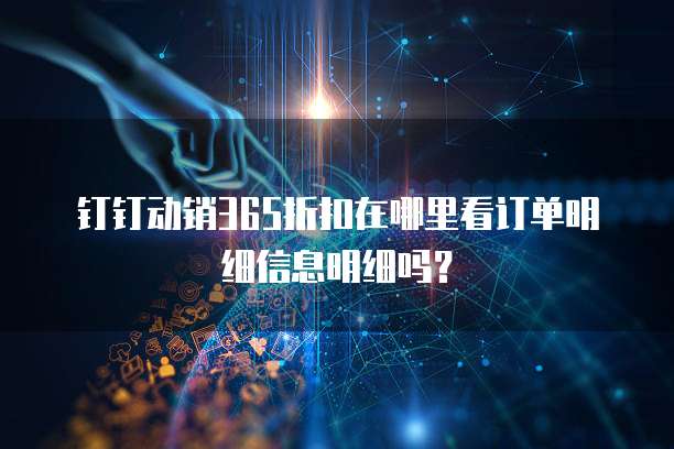 钉钉动销365折扣在哪里看订单明细信息明细吗？