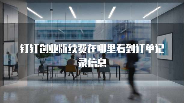钉钉创业版续费在哪里看到订单记录信息