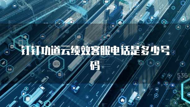 钉钉功道云绩效客服电话是多少号码