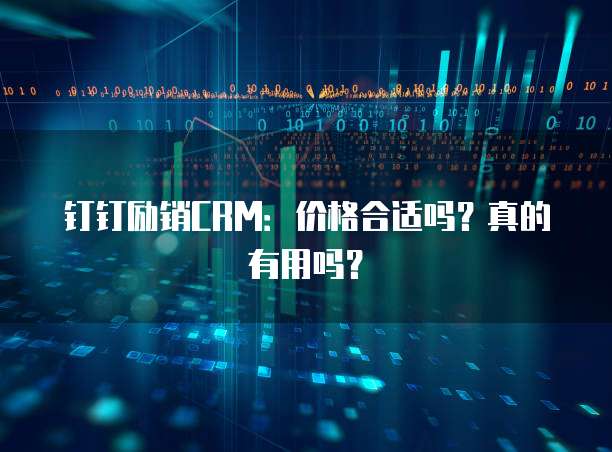 钉钉励销CRM：价格合适吗？真的有用吗？