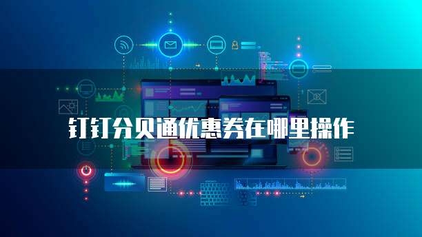 钉钉分贝通优惠券在哪里操作