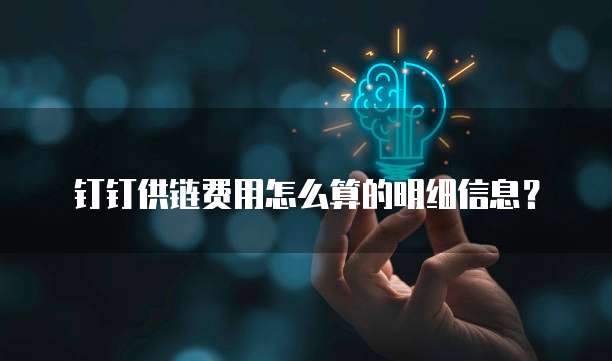 钉钉供链费用怎么算的明细信息?