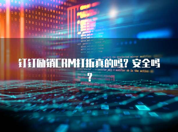 钉钉励销CRM打折真的吗?安全吗?