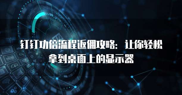 钉钉功倍流程返佣攻略:让你轻松拿到桌面上的显示器