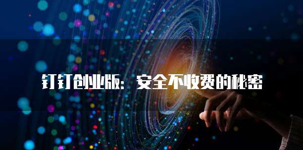 钉钉创业版:安全不收费的秘密