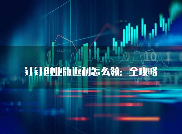钉钉创业版返利怎么领:全攻略