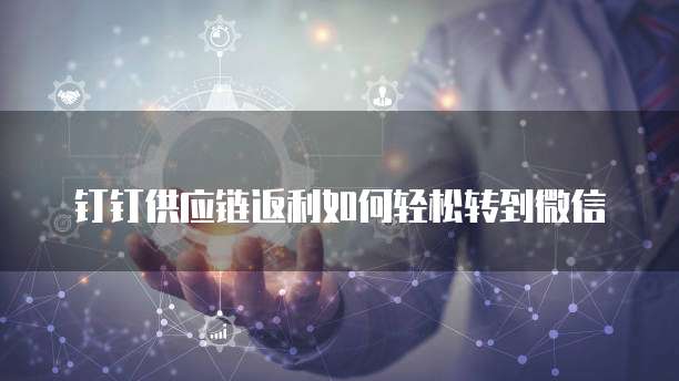 钉钉供应链返利如何轻松转到微信