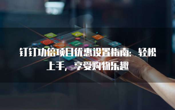 钉钉功倍项目优惠设置指南:轻松上手,享受购物乐趣