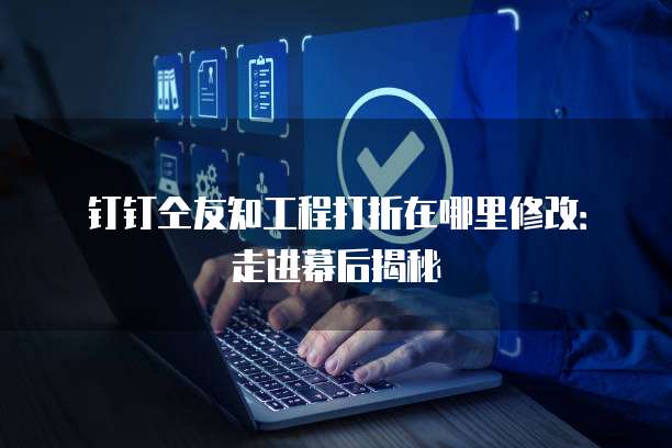 钉钉仝友知工程打折在哪里修改:走进幕后揭秘