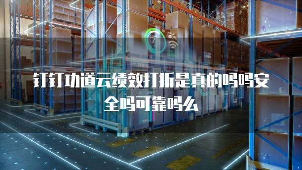 钉钉功道云绩效打折是真的吗吗安全吗可靠吗么