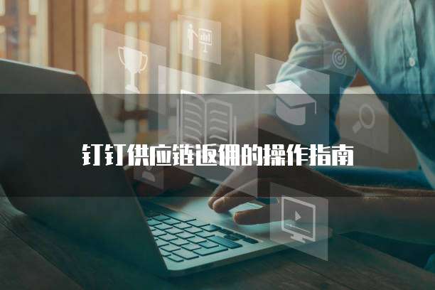 钉钉供应链返佣的操作指南