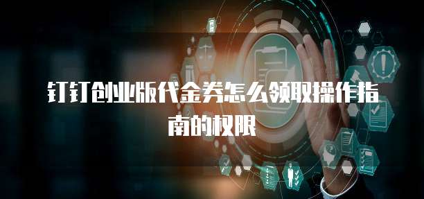 钉钉创业版代金券怎么领取操作指南的权限