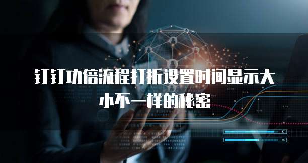 钉钉功倍流程打折设置时间显示大小不一样的秘密