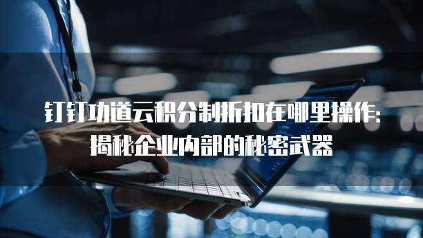 钉钉功道云积分制折扣在哪里操作:揭秘企业内部的秘密武器