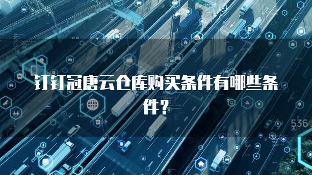 钉钉冠唐云仓库购买条件有哪些条件?