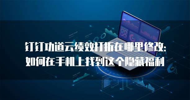 钉钉功道云绩效打折在哪里修改:如何在手机上找到这个隐藏福利