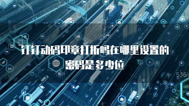 钉钉动码印章打折吗在哪里设置的密码是多少位