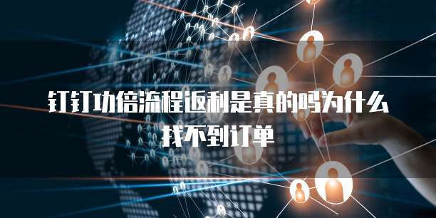 钉钉功倍流程返利是真的吗为什么找不到订单