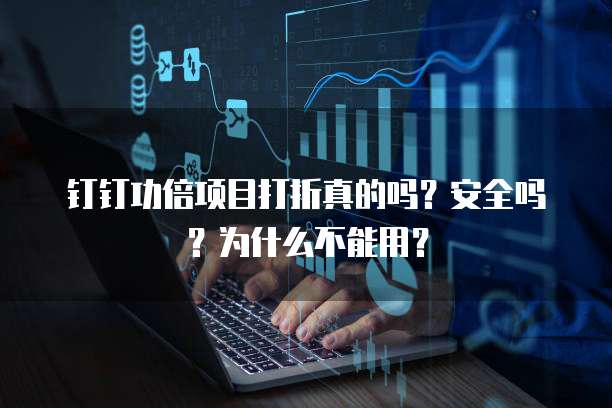 钉钉功倍项目打折真的吗？安全吗？为什么不能用？