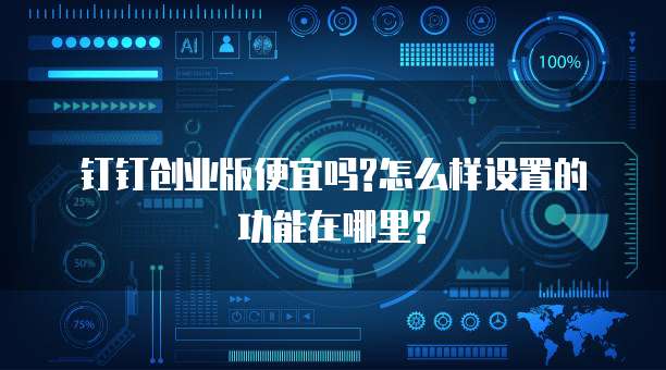 钉钉创业版便宜吗?怎么样设置的功能在哪里?