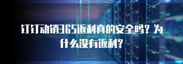 钉钉动销365返利真的安全吗?为什么没有返利?