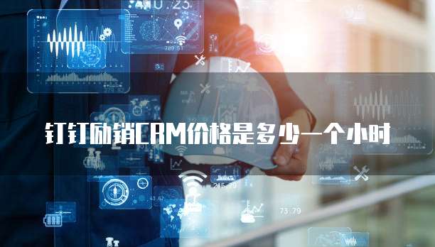 钉钉励销CRM价格是多少一个小时