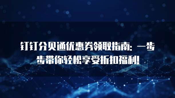 钉钉分贝通优惠券领取指南: 一步步带你轻松享受折扣福利!