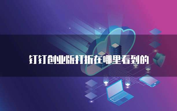 钉钉创业版打折在哪里看到的