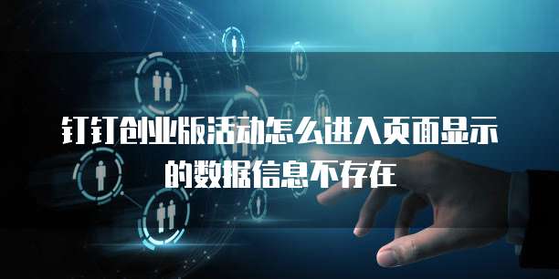 钉钉创业版活动怎么进入页面显示的数据信息不存在
