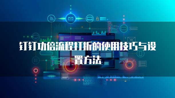 钉钉功倍流程打折的使用技巧与设置方法