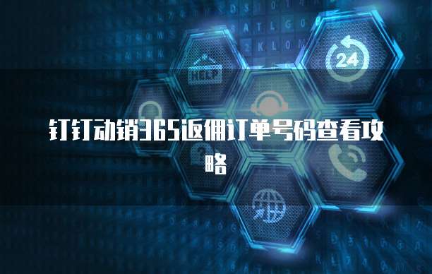 钉钉动销365返佣订单号码查看攻略