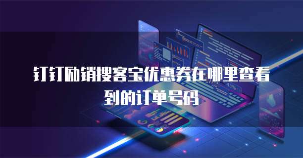 钉钉励销搜客宝优惠券在哪里查看到的订单号码