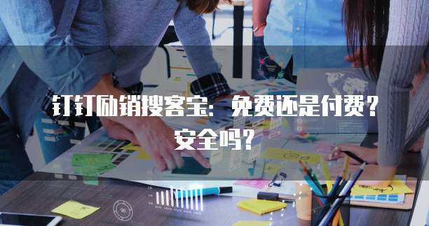 钉钉励销搜客宝：免费还是付费？安全吗？