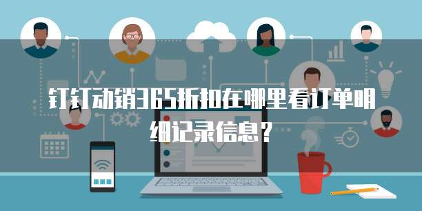 钉钉动销365折扣在哪里看订单明细记录信息?