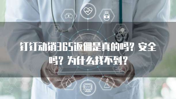 钉钉动销365返佣是真的吗?安全吗?为什么找不到?