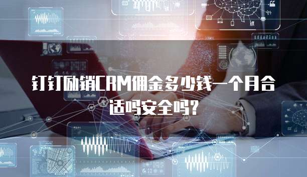 钉钉励销CRM佣金多少钱一个月合适吗安全吗?