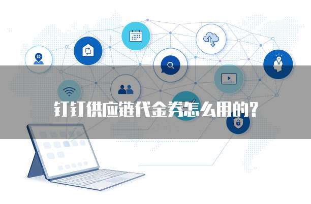 钉钉供应链代金券怎么用的?