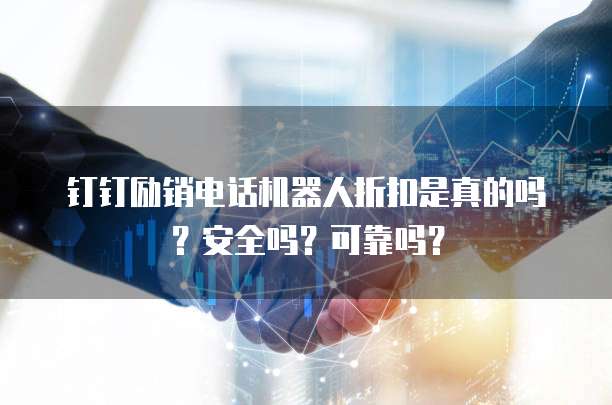 钉钉励销电话机器人折扣是真的吗?安全吗?可靠吗?