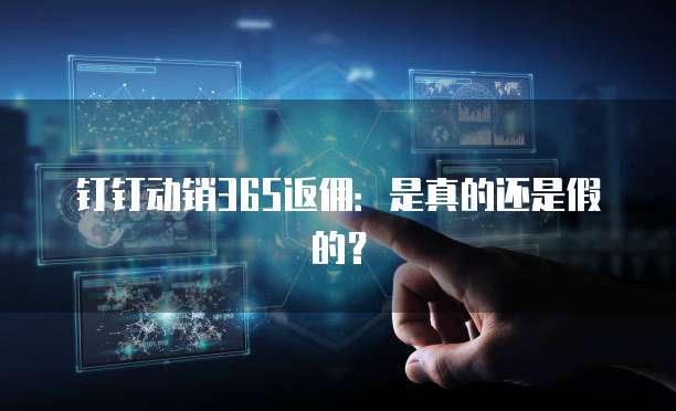 钉钉动销365返佣:是真的还是假的?