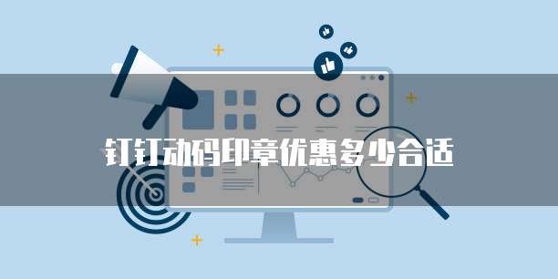 钉钉动码印章优惠多少合适