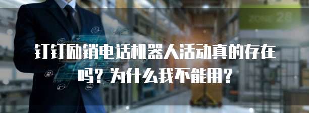 钉钉励销电话机器人活动真的存在吗?为什么我不能用?