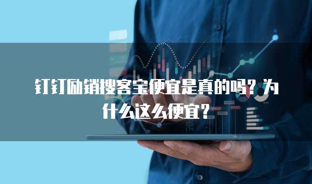 钉钉励销搜客宝便宜是真的吗?为什么这么便宜?