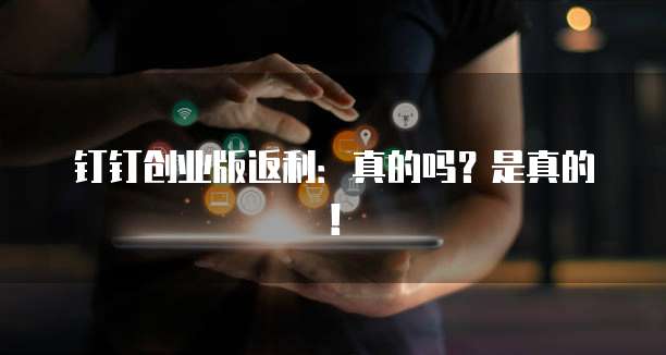 钉钉创业版返利:真的吗?是真的!