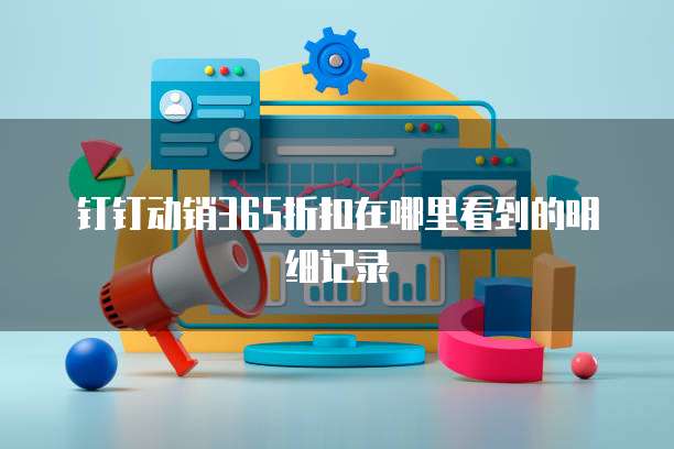 钉钉动销365折扣在哪里看到的明细记录