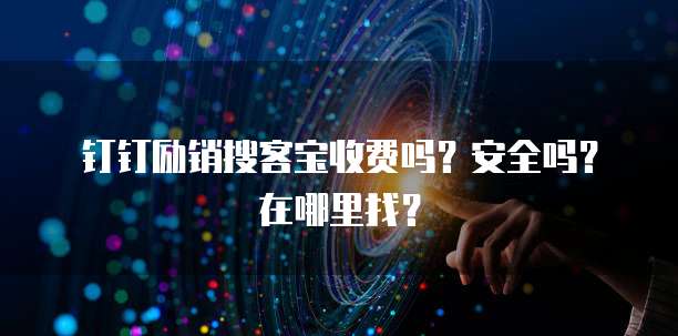钉钉励销搜客宝收费吗?安全吗?在哪里找?
