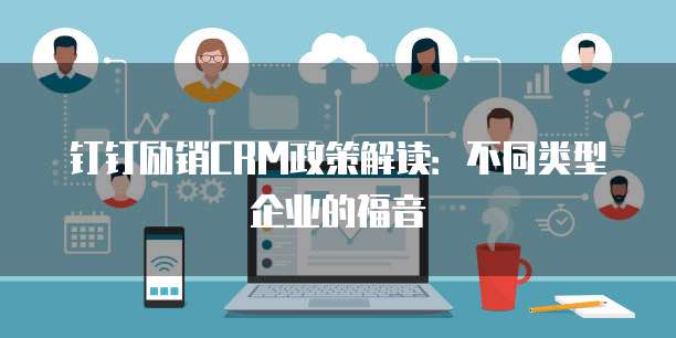 钉钉励销CRM政策解读:不同类型企业的福音