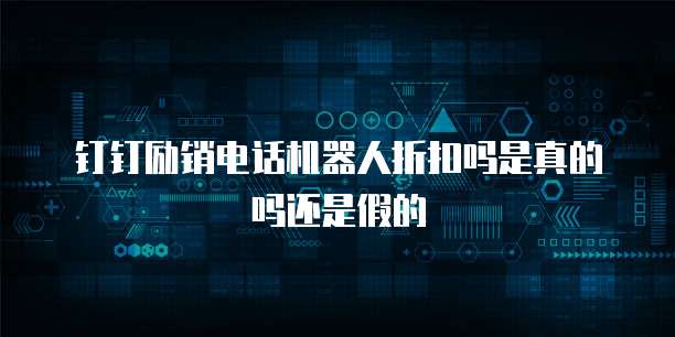 钉钉励销电话机器人折扣吗是真的吗还是假的
