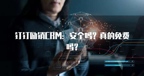 钉钉励销CRM:安全吗?真的免费吗?